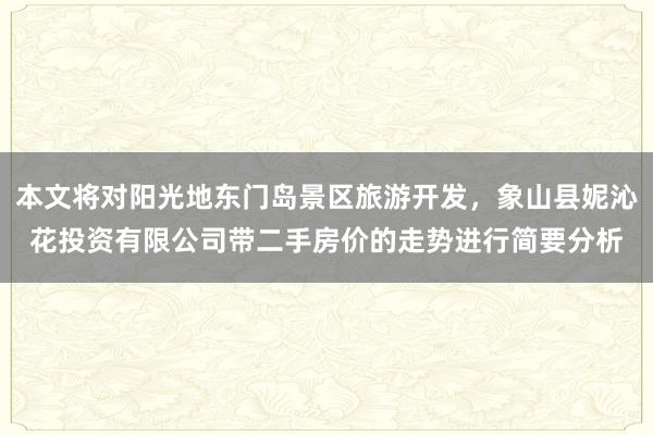 本文将对阳光地东门岛景区旅游开发，象山县妮沁花投资有限公司带二手房价的走势进行简要分析